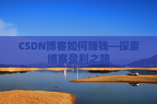 CSDN博客如何赚钱—探索博客盈利之路
